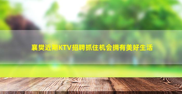 襄樊近期KTV招聘抓住机会拥有美好生活